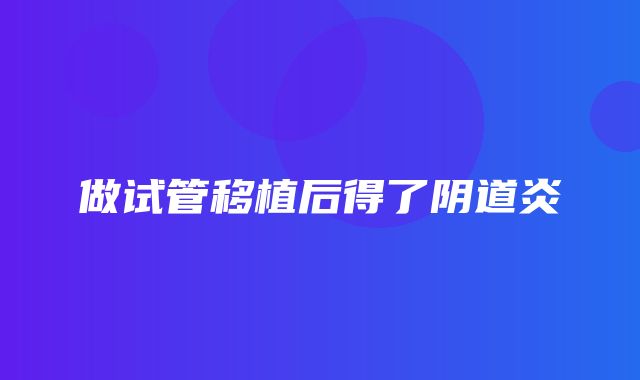 做试管移植后得了阴道炎