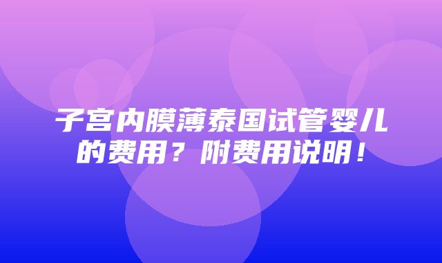 子宫内膜薄泰国试管婴儿的费用？附费用说明！