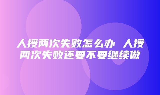 人授两次失败怎么办 人授两次失败还要不要继续做