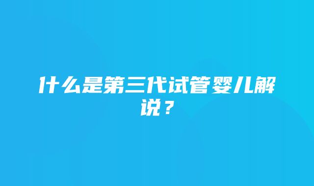 什么是第三代试管婴儿解说？