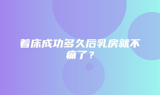 着床成功多久后乳房就不痛了？