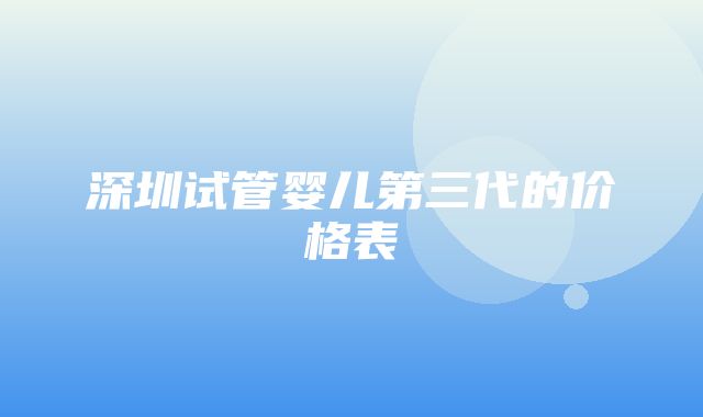 深圳试管婴儿第三代的价格表