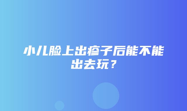 小儿脸上出疹子后能不能出去玩？