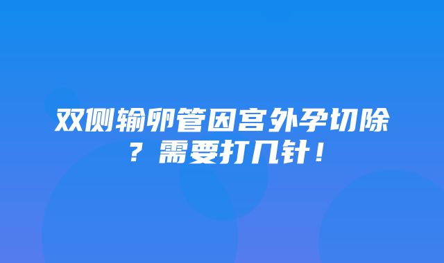 双侧输卵管因宫外孕切除？需要打几针！