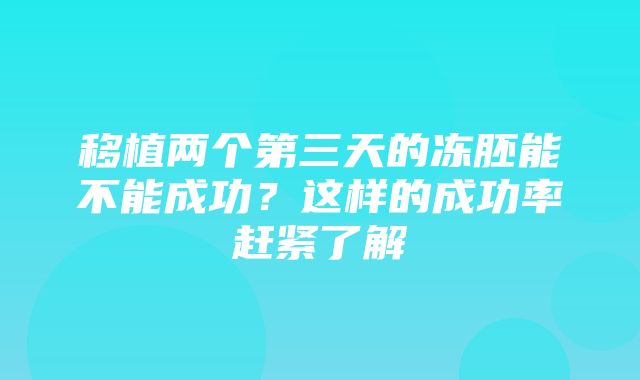 移植两个第三天的冻胚能不能成功？这样的成功率赶紧了解