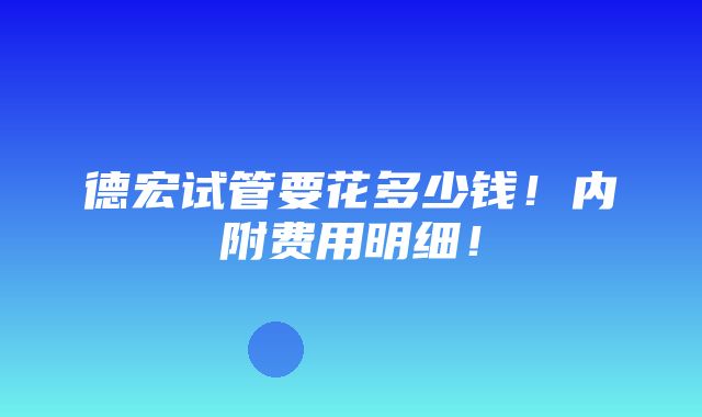 德宏试管要花多少钱！内附费用明细！