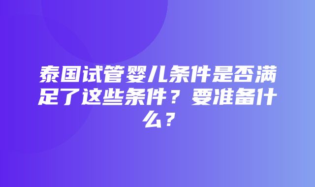 泰国试管婴儿条件是否满足了这些条件？要准备什么？