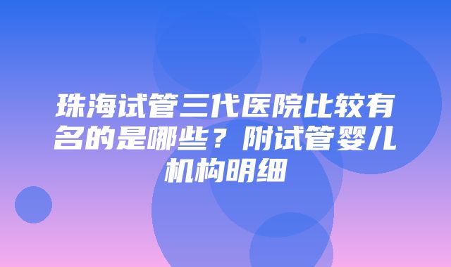 珠海试管三代医院比较有名的是哪些？附试管婴儿机构明细