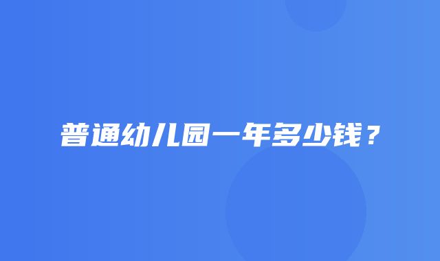 普通幼儿园一年多少钱？