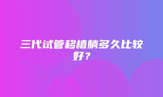 三代试管移植躺多久比较好？