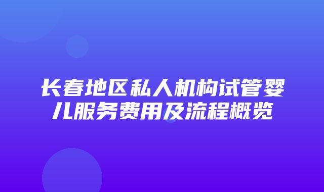 长春地区私人机构试管婴儿服务费用及流程概览