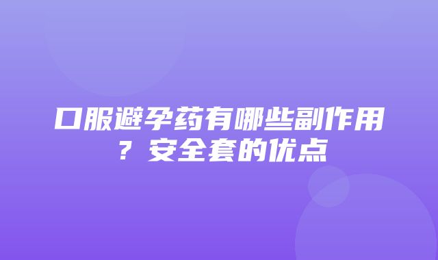 口服避孕药有哪些副作用？安全套的优点