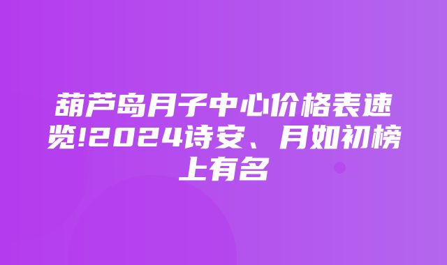 葫芦岛月子中心价格表速览!2024诗安、月如初榜上有名