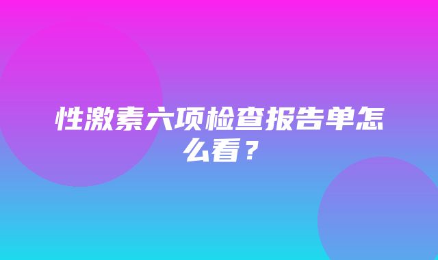 性激素六项检查报告单怎么看？