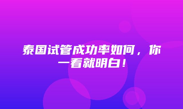 泰国试管成功率如何，你一看就明白！