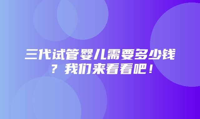 三代试管婴儿需要多少钱？我们来看看吧！