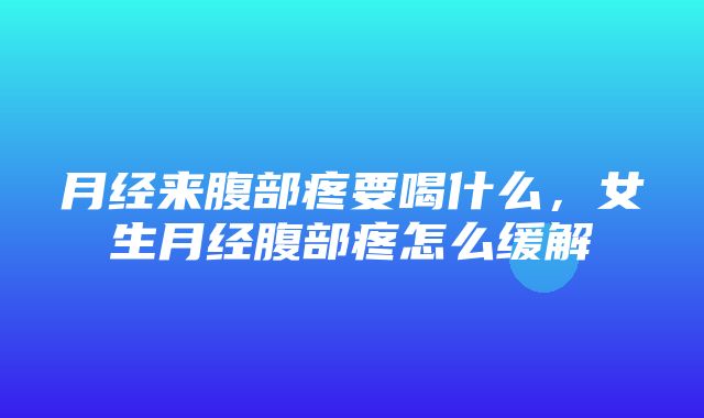 月经来腹部疼要喝什么，女生月经腹部疼怎么缓解