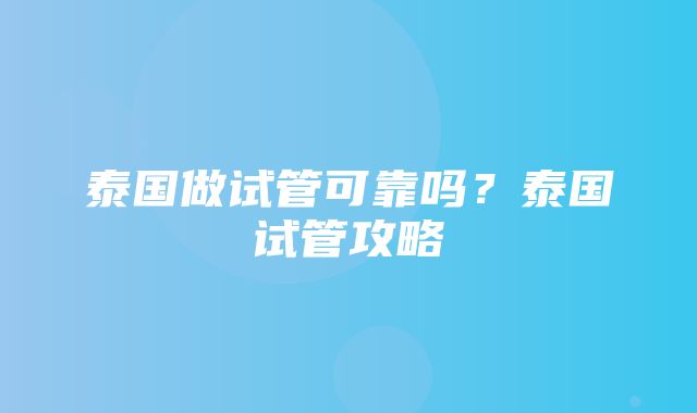 泰国做试管可靠吗？泰国试管攻略