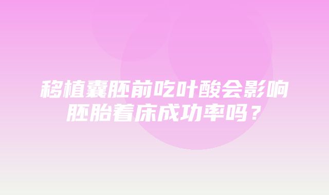 移植囊胚前吃叶酸会影响胚胎着床成功率吗？