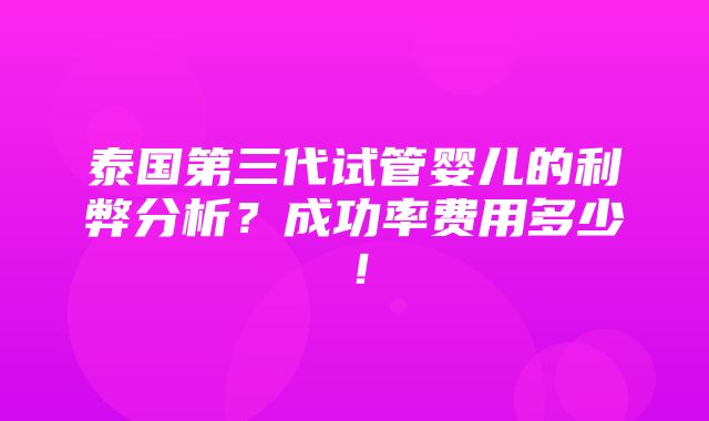 泰国第三代试管婴儿的利弊分析？成功率费用多少！