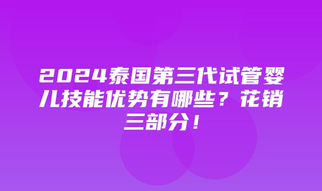 2024泰国第三代试管婴儿技能优势有哪些？花销三部分！