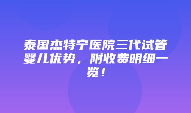 泰国杰特宁医院三代试管婴儿优势，附收费明细一览！