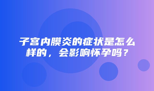 子宫内膜炎的症状是怎么样的，会影响怀孕吗？