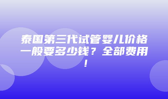 泰国第三代试管婴儿价格一般要多少钱？全部费用！