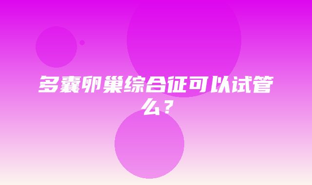 多囊卵巢综合征可以试管么？