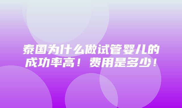 泰国为什么做试管婴儿的成功率高！费用是多少！