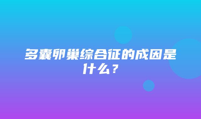 多囊卵巢综合征的成因是什么？