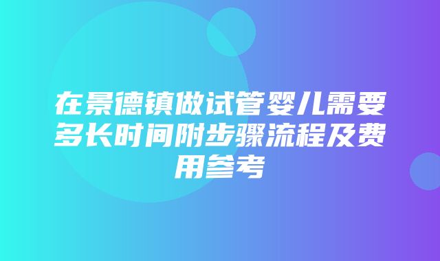 在景德镇做试管婴儿需要多长时间附步骤流程及费用参考