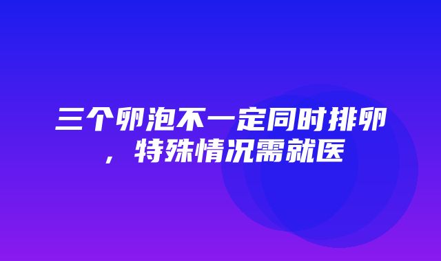 三个卵泡不一定同时排卵，特殊情况需就医