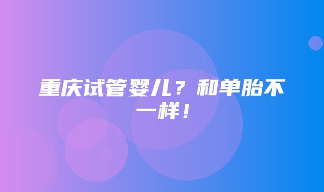 重庆试管婴儿？和单胎不一样！