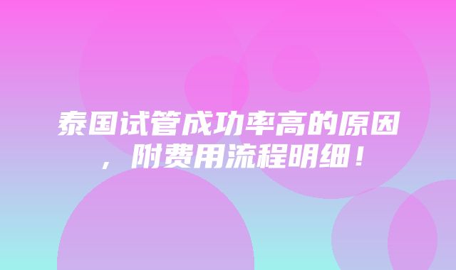 泰国试管成功率高的原因，附费用流程明细！