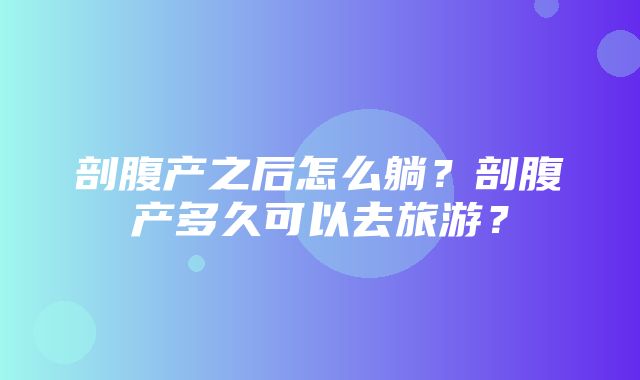 剖腹产之后怎么躺？剖腹产多久可以去旅游？