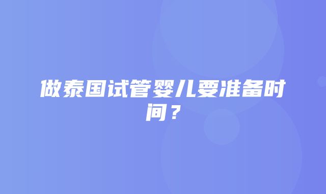 做泰国试管婴儿要准备时间？