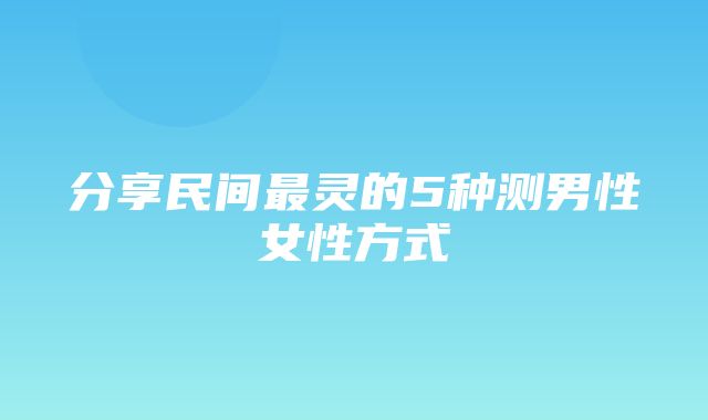 分享民间最灵的5种测男性女性方式