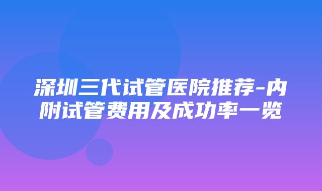 深圳三代试管医院推荐-内附试管费用及成功率一览