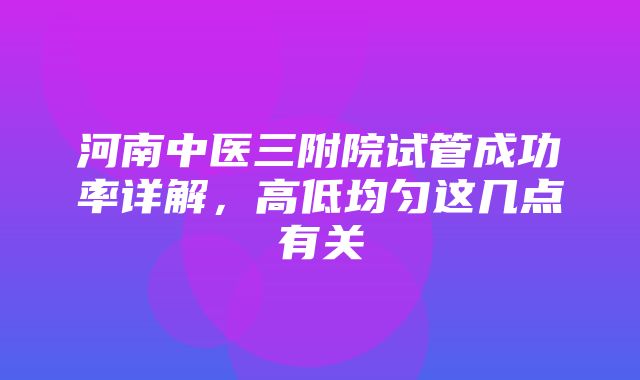 河南中医三附院试管成功率详解，高低均匀这几点有关