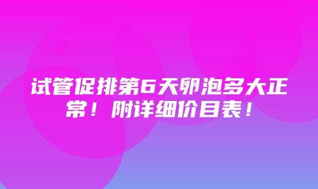 试管促排第6天卵泡多大正常！附详细价目表！