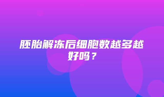 胚胎解冻后细胞数越多越好吗？