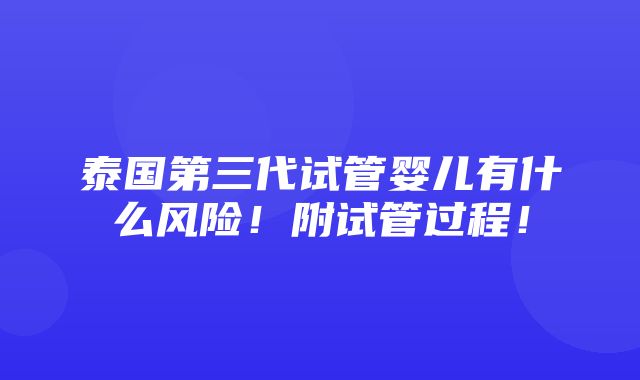 泰国第三代试管婴儿有什么风险！附试管过程！