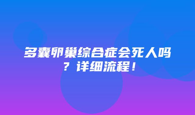 多囊卵巢综合症会死人吗？详细流程！