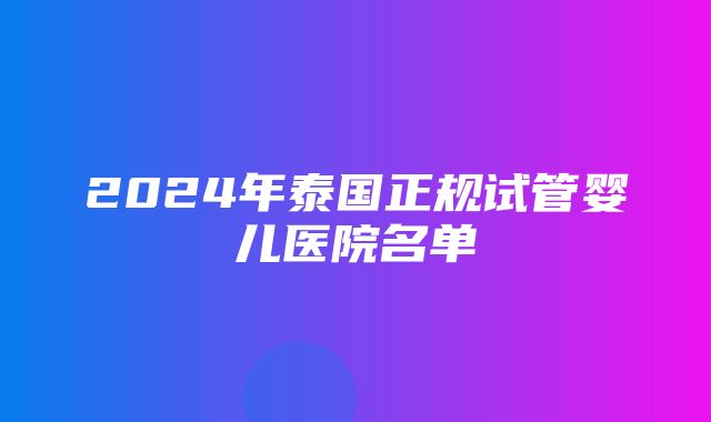 2024年泰国正规试管婴儿医院名单