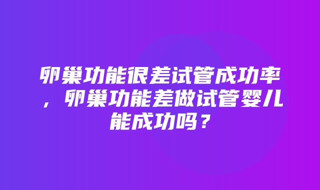 卵巢功能很差试管成功率，卵巢功能差做试管婴儿能成功吗？