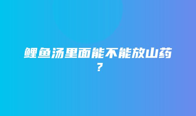 鲤鱼汤里面能不能放山药？