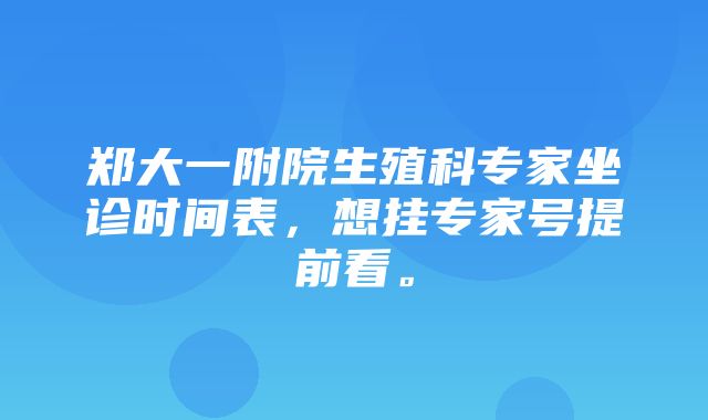 郑大一附院生殖科专家坐诊时间表，想挂专家号提前看。