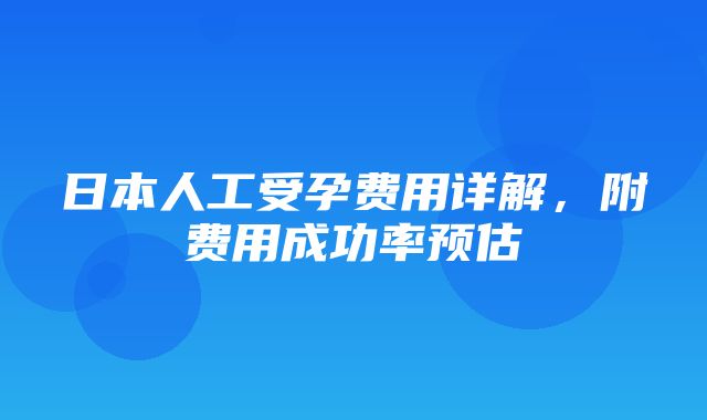 日本人工受孕费用详解，附费用成功率预估