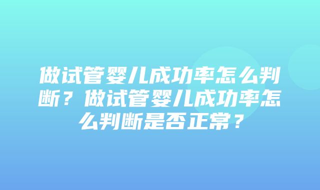 做试管婴儿成功率怎么判断？做试管婴儿成功率怎么判断是否正常？